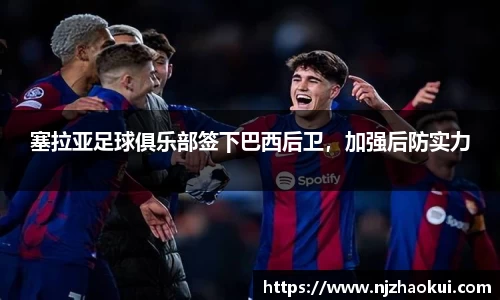 塞拉亚足球俱乐部签下巴西后卫，加强后防实力