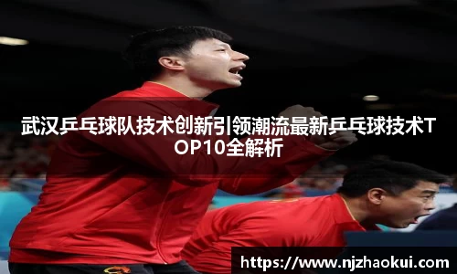 武汉乒乓球队技术创新引领潮流最新乒乓球技术TOP10全解析
