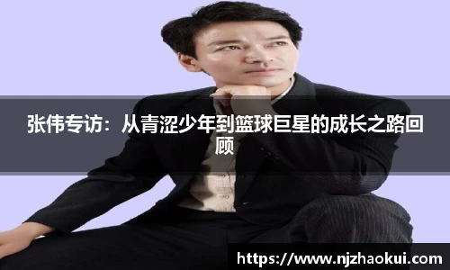 张伟专访：从青涩少年到篮球巨星的成长之路回顾