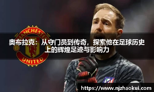 奥布拉克：从守门员到传奇，探索他在足球历史上的辉煌足迹与影响力