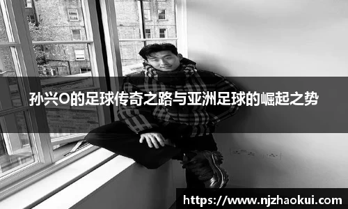 孙兴O的足球传奇之路与亚洲足球的崛起之势