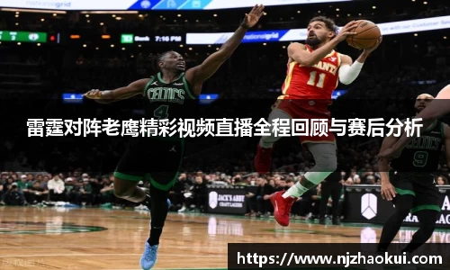 雷霆对阵老鹰精彩视频直播全程回顾与赛后分析