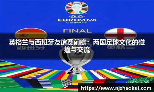 英格兰与西班牙友谊赛前瞻：两国足球文化的碰撞与交流