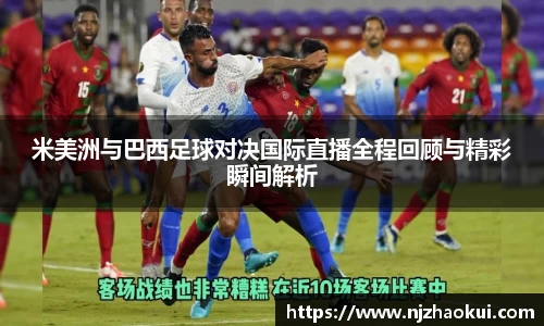 米美洲与巴西足球对决国际直播全程回顾与精彩瞬间解析